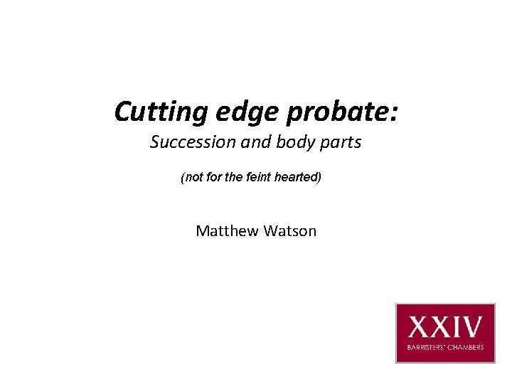 Cutting edge probate: Succession and body parts (not for the feint hearted) Matthew Watson