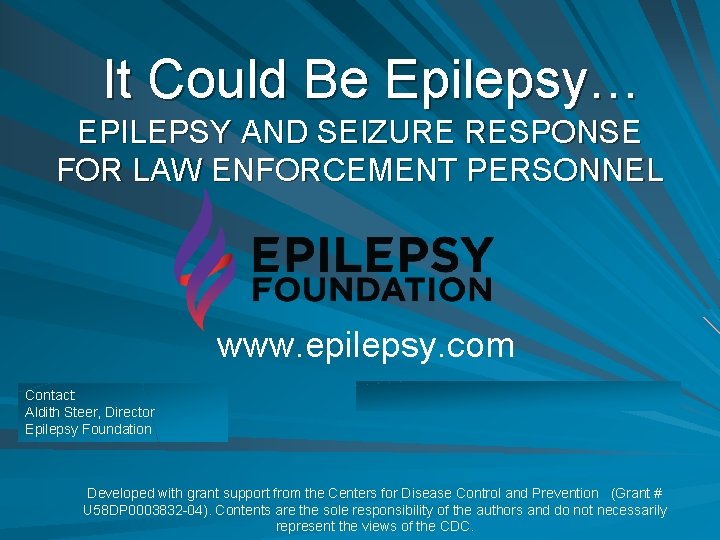 It Could Be Epilepsy… EPILEPSY AND SEIZURE RESPONSE FOR LAW ENFORCEMENT PERSONNEL www. epilepsy.