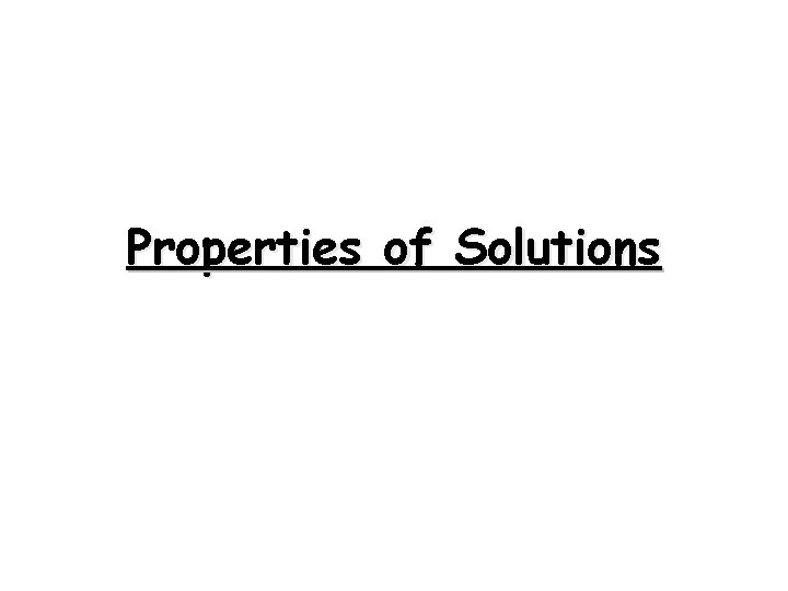 Properties of Solutions Properties of Solutions