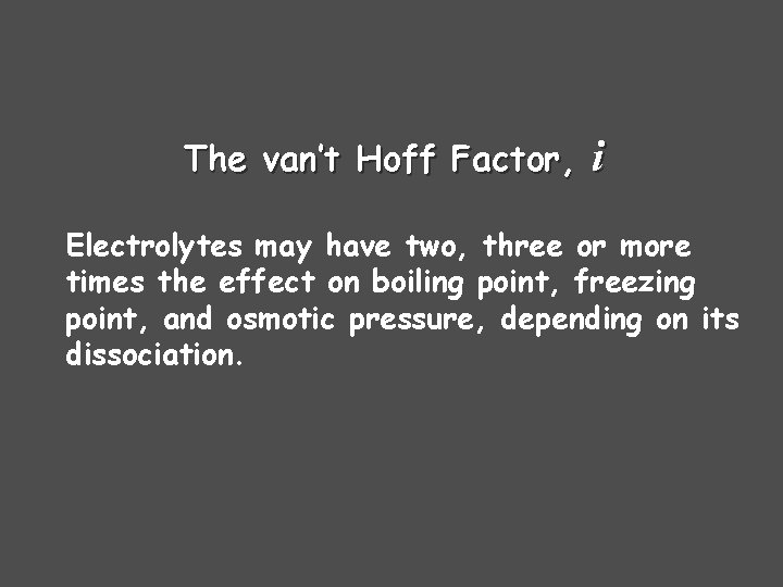 The van’t Hoff Factor, i Electrolytes may have two, three or more times the The van’t Hoff Factor, i Electrolytes may have two, three or more times the
