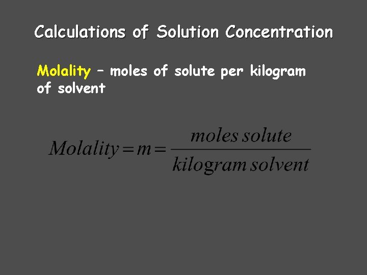 Calculations of Solution Concentration Molality – moles of solute per kilogram of solvent Calculations of Solution Concentration Molality – moles of solute per kilogram of solvent