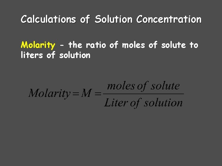 Calculations of Solution Concentration Molarity - the ratio of moles of solute to liters Calculations of Solution Concentration Molarity - the ratio of moles of solute to liters
