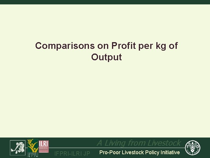 Comparisons on Profit per kg of Output A Living from Livestock IFPRI-ILRI JP Pro-Poor