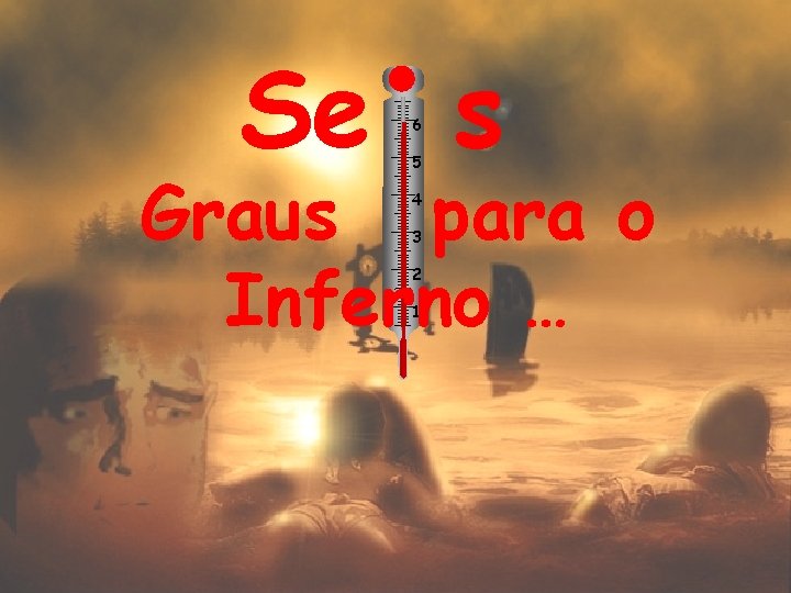 Se s 6 5 Graus para o Inferno … 4 3 2 1 