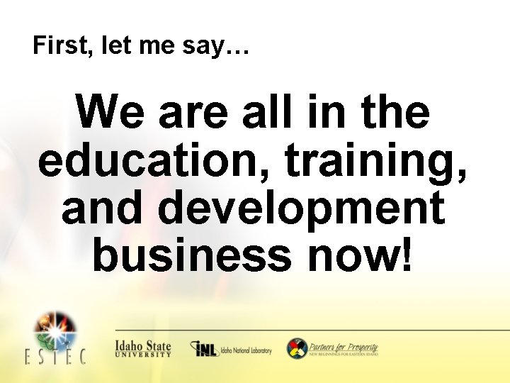 First, let me say… We are all in the education, training, and development business