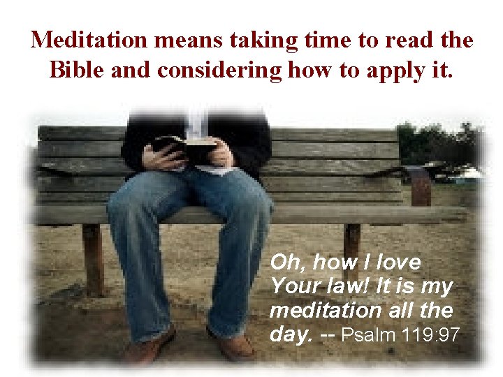 Meditation means taking time to read the Bible and considering how to apply it.