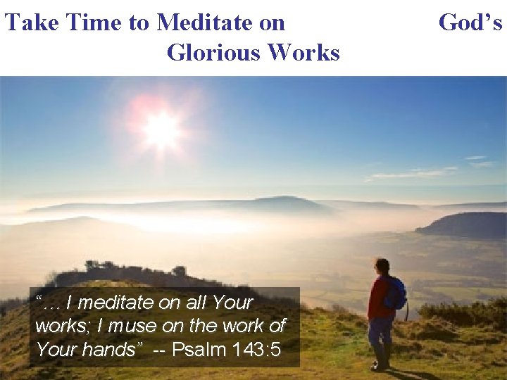 Take Time to Meditate on Glorious Works “… I meditate on all Your works;