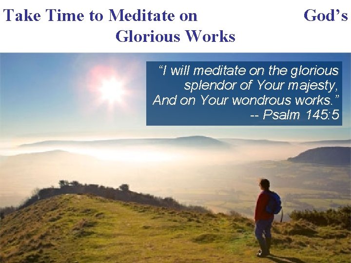 Take Time to Meditate on Glorious Works God’s “I will meditate on the glorious