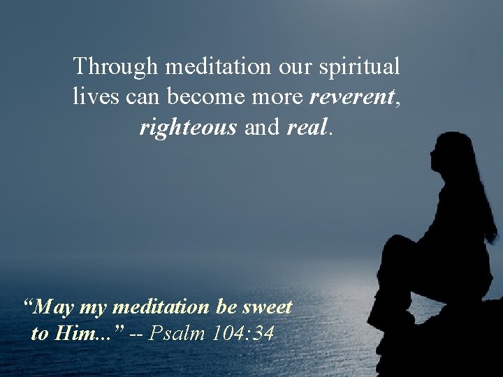 Through meditation our spiritual lives can become more reverent, righteous and real. “May my