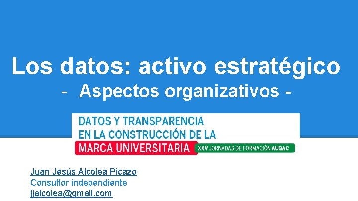 Los datos: activo estratégico - Aspectos organizativos - Juan Jesús Alcolea Picazo Consultor independiente