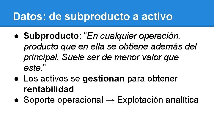 Datos: de subproducto a activo ● Subproducto: “En cualquier operación, producto que en ella