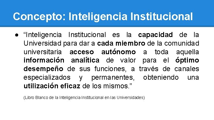 Concepto: Inteligencia Institucional ● “Inteligencia Institucional es la capacidad de la Universidad para dar
