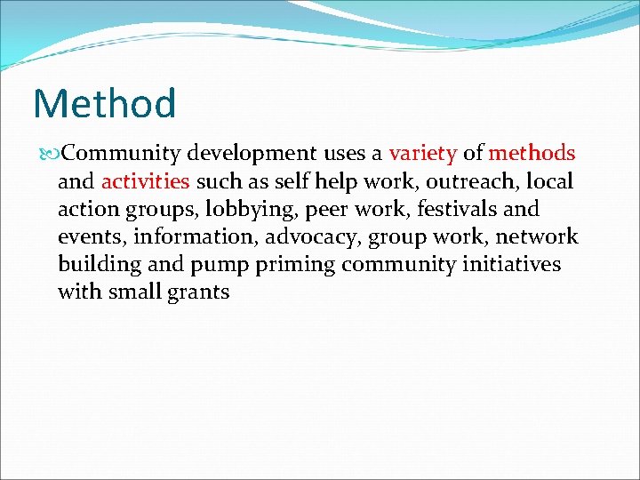 Method Community development uses a variety of methods and activities such as self help