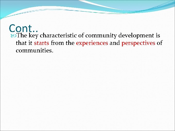 Cont. . The key characteristic of community development is that it starts from the