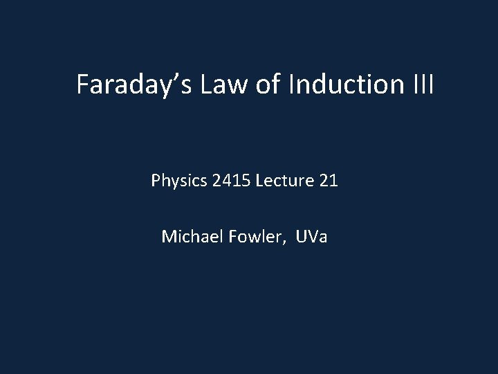 Faraday’s Law of Induction III Physics 2415 Lecture 21 Michael Fowler, UVa 