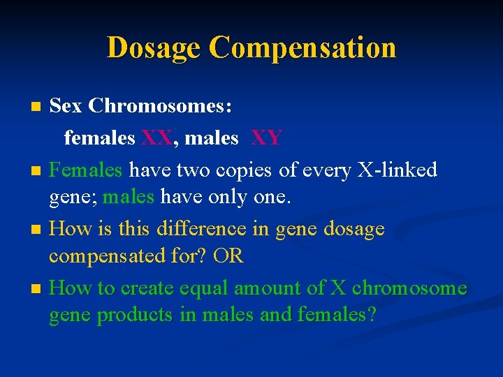 Dosage Compensation Sex Chromosomes: females XX, males XY n Females have two copies of