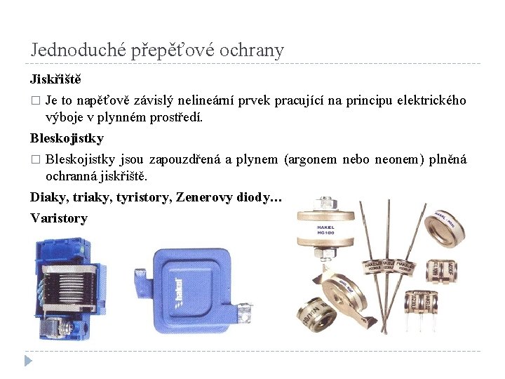 Jednoduché přepěťové ochrany Jiskřiště � Je to napěťově závislý nelineární prvek pracující na principu