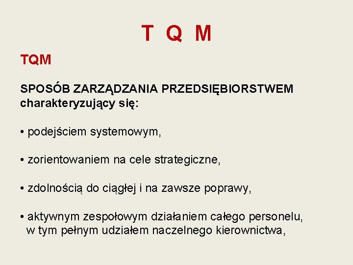 T Q M TQM SPOSÓB ZARZĄDZANIA PRZEDSIĘBIORSTWEM charakteryzujący się: • podejściem systemowym, • zorientowaniem