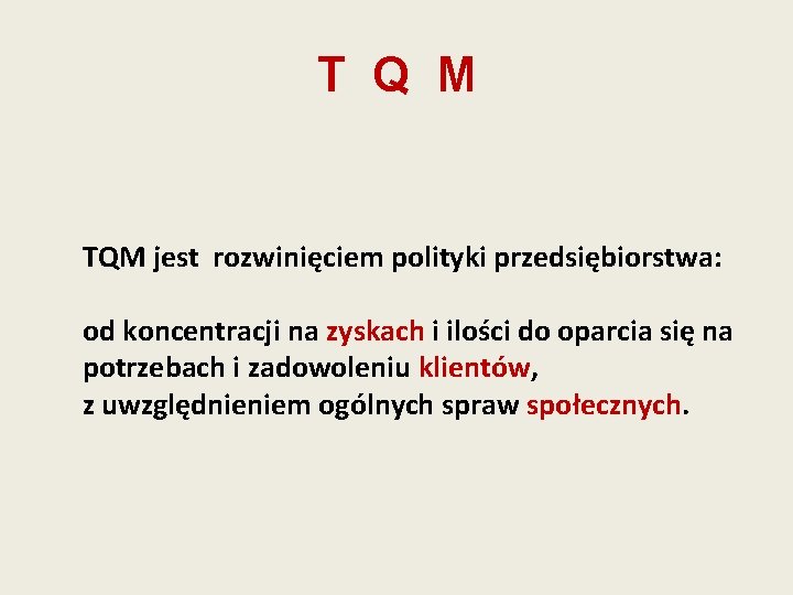 T Q M TQM jest rozwinięciem polityki przedsiębiorstwa: od koncentracji na zyskach i ilości