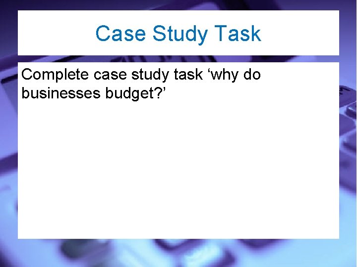 Case Study Task Complete case study task ‘why do businesses budget? ’ 