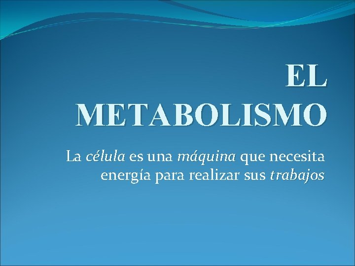 EL METABOLISMO La célula es una máquina que necesita energía para realizar sus trabajos