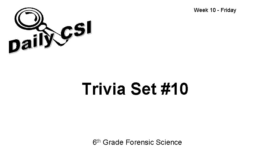 Week 10 - Friday Trivia Set #10 6 th Grade Forensic Science 