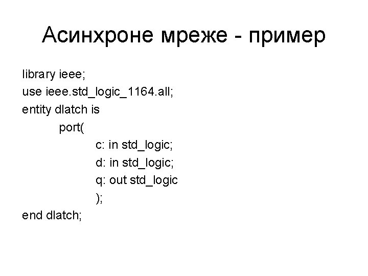 Асинхроне мреже - пример library ieee; use ieee. std_logic_1164. all; entity dlatch is port(