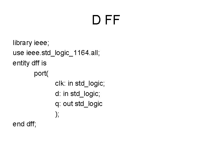 D FF library ieee; use ieee. std_logic_1164. all; entity dff is port( clk: in