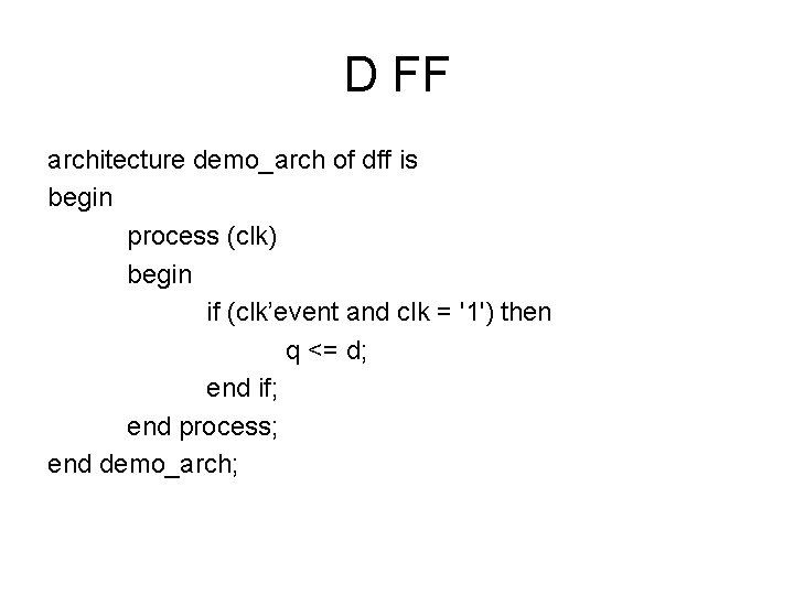 D FF architecture demo_arch of dff is begin process (clk) begin if (clk’event and