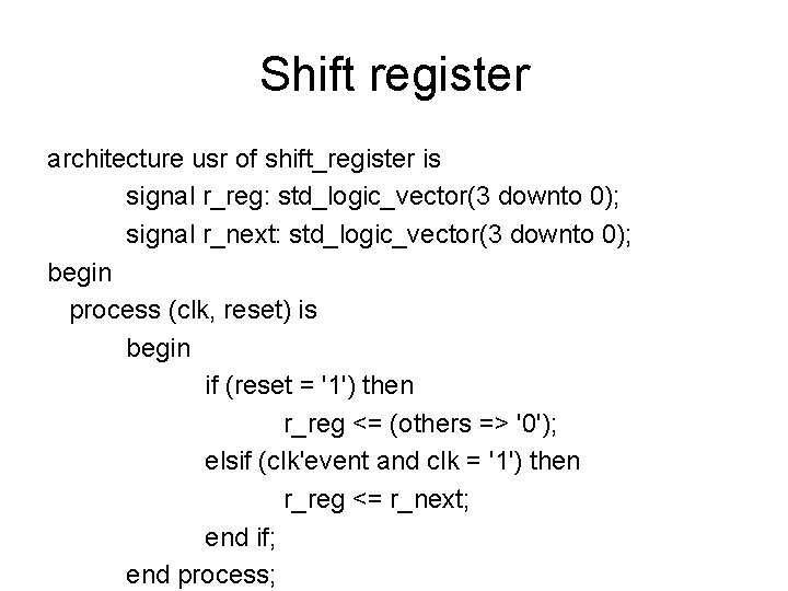 Shift register architecture usr of shift_register is signal r_reg: std_logic_vector(3 downto 0); signal r_next: