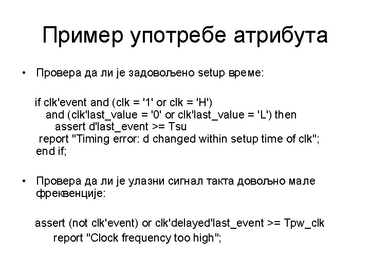 Пример употребе атрибута • Провера да ли је задовољено setup време: if clk'event and
