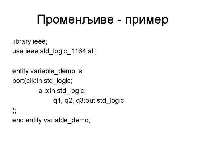 Променљиве - пример library ieee; use ieee. std_logic_1164. all; entity variable_demo is port(clk: in