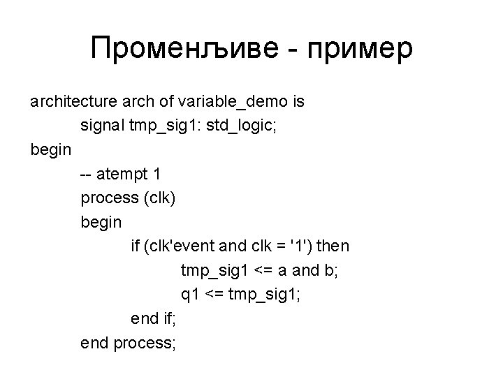 Променљиве - пример architecture arch of variable_demo is signal tmp_sig 1: std_logic; begin --