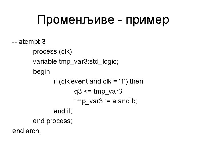 Променљиве - пример -- atempt 3 process (clk) variable tmp_var 3: std_logic; begin if