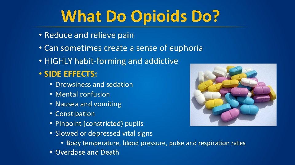 What Do Opioids Do? • Reduce and relieve pain • Can sometimes create a