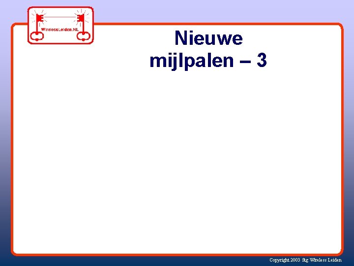 Nieuwe mijlpalen – 3 Copyright 2003 Stg Wireless Leiden 