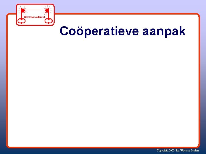 Coöperatieve aanpak Copyright 2003 Stg Wireless Leiden 