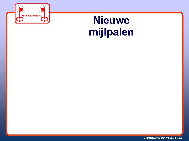 Nieuwe mijlpalen Copyright 2003 Stg Wireless Leiden 