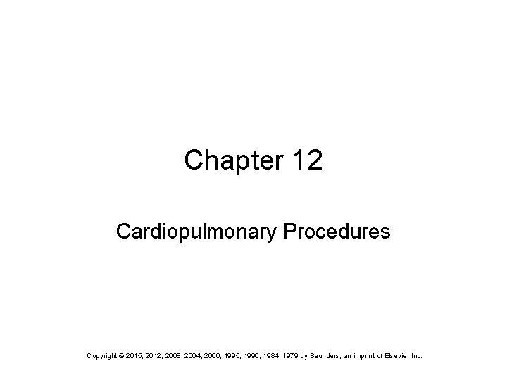 Chapter 12 Cardiopulmonary Procedures Copyright © 2015, 2012, 2008, 2004, 2000, 1995, 1990, 1984,