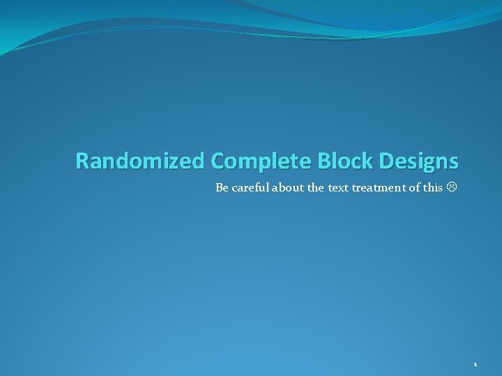 Randomized Complete Block Designs Be careful about the text treatment of this 1 