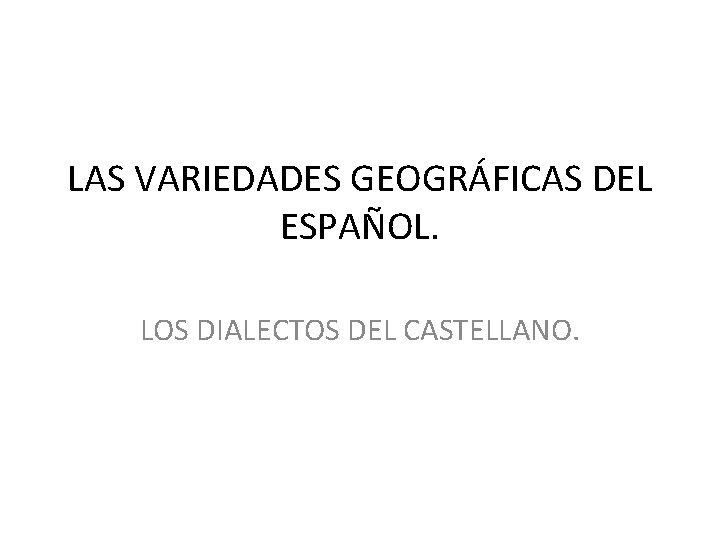 LAS VARIEDADES GEOGRÁFICAS DEL ESPAÑOL. LOS DIALECTOS DEL CASTELLANO. 
