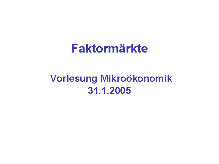 Faktormärkte Vorlesung Mikroökonomik 31. 1. 2005 