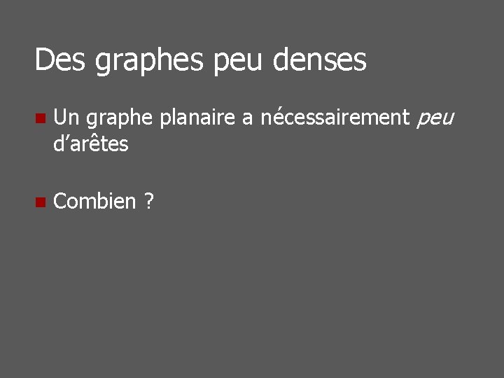 Des graphes peu denses n Un graphe planaire a nécessairement peu d’arêtes n Combien