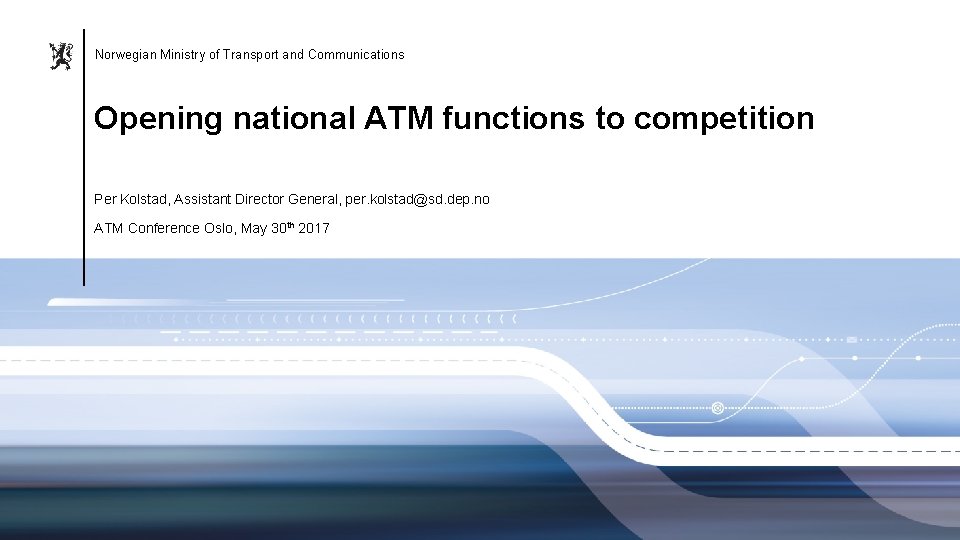 Norwegian Ministry of Transport and Communications Opening national ATM functions to competition Per Kolstad,