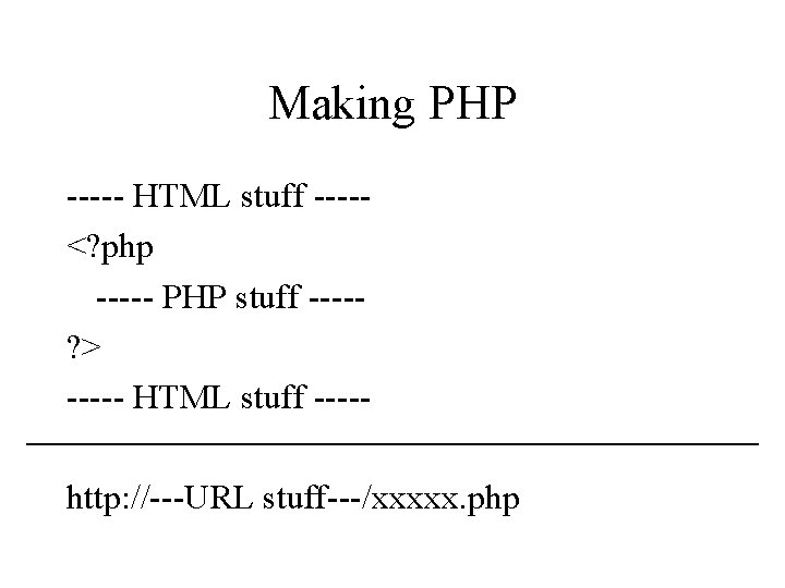 Making PHP ----- HTML stuff ----<? php ----- PHP stuff ----? > ----- HTML Making PHP ----- HTML stuff ----<? php ----- PHP stuff ----? > ----- HTML