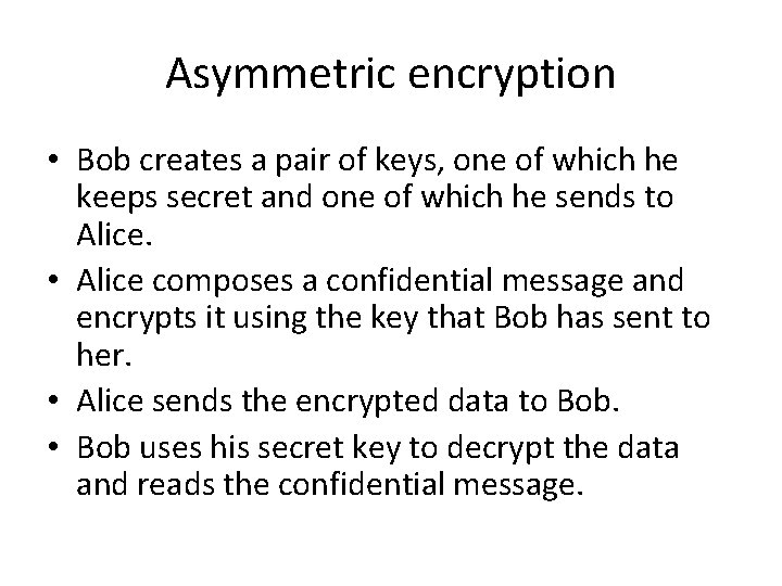 Asymmetric encryption • Bob creates a pair of keys, one of which he keeps