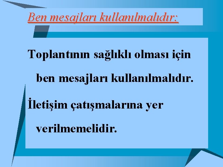 Ben mesajları kullanılmalıdır: Toplantının sağlıklı olması için ben mesajları kullanılmalıdır. İletişim çatışmalarına yer verilmemelidir.