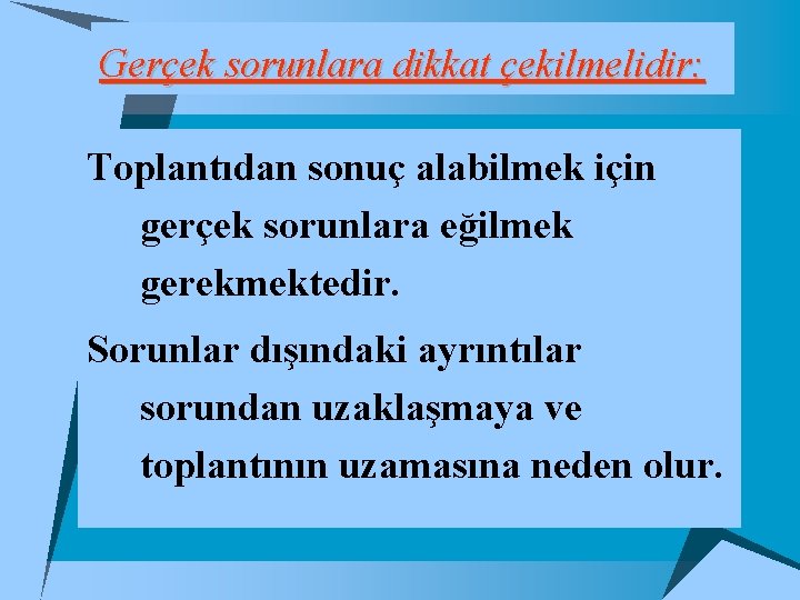 Gerçek sorunlara dikkat çekilmelidir: Toplantıdan sonuç alabilmek için gerçek sorunlara eğilmek gerekmektedir. Sorunlar dışındaki