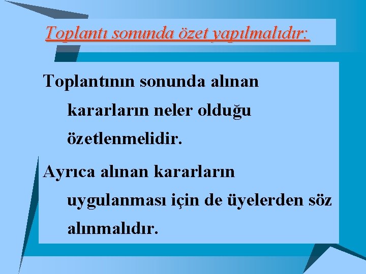 Toplantı sonunda özet yapılmalıdır: Toplantının sonunda alınan kararların neler olduğu özetlenmelidir. Ayrıca alınan kararların