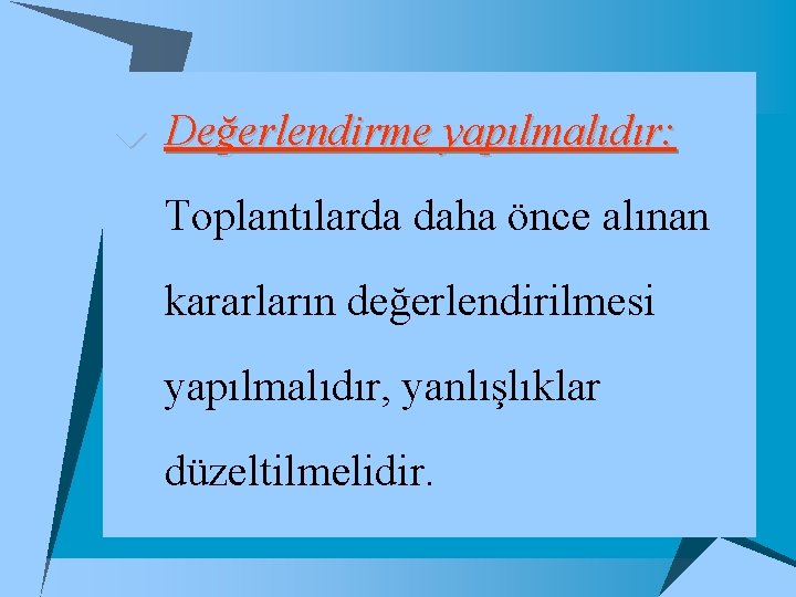 u Değerlendirme yapılmalıdır: Toplantılarda daha önce alınan kararların değerlendirilmesi yapılmalıdır, yanlışlıklar düzeltilmelidir. 